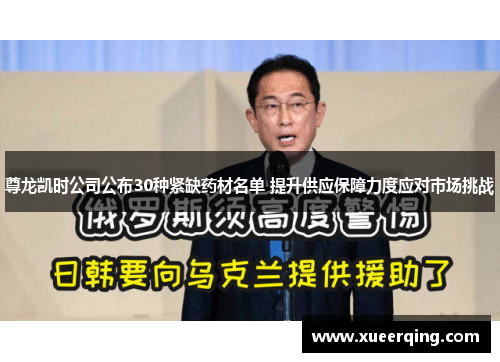 尊龙凯时公司公布30种紧缺药材名单 提升供应保障力度应对市场挑战